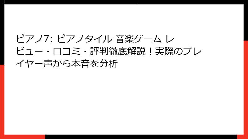 ピアノ7: ピアノタイル 音楽ゲーム レビュー・口コミ・評判徹底解説！実際のプレイヤー声から本音を分析