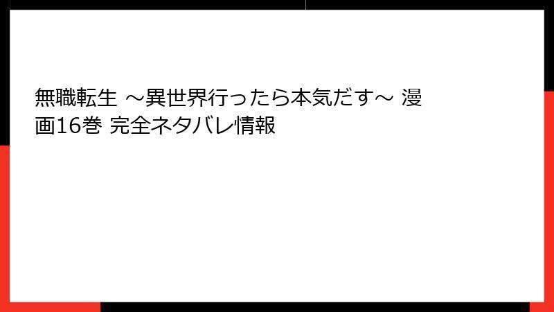 無職転生 ～異世界行ったら本気だす～ 漫画16巻 完全ネタバレ情報