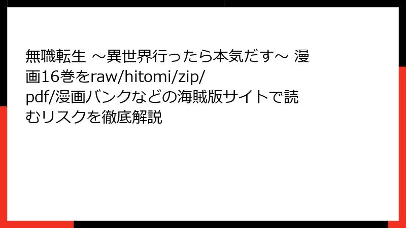 無職転生 ～異世界行ったら本気だす～ 漫画16巻をraw/hitomi/zip/pdf/漫画バンクなどの海賊版サイトで読むリスクを徹底解説