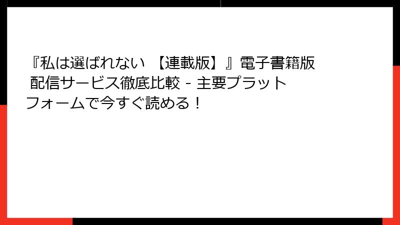『私は選ばれない 【連載版】』電子書籍版 配信サービス徹底比較 - 主要プラットフォームで今すぐ読める！