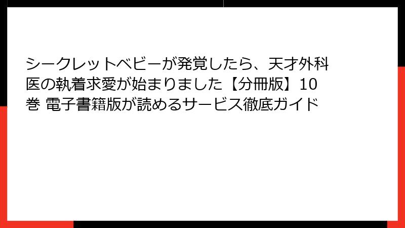 シークレットベビーが発覚したら、天才外科医の執着求愛が始まりました【分冊版】10巻 電子書籍版が読めるサービス徹底ガイド