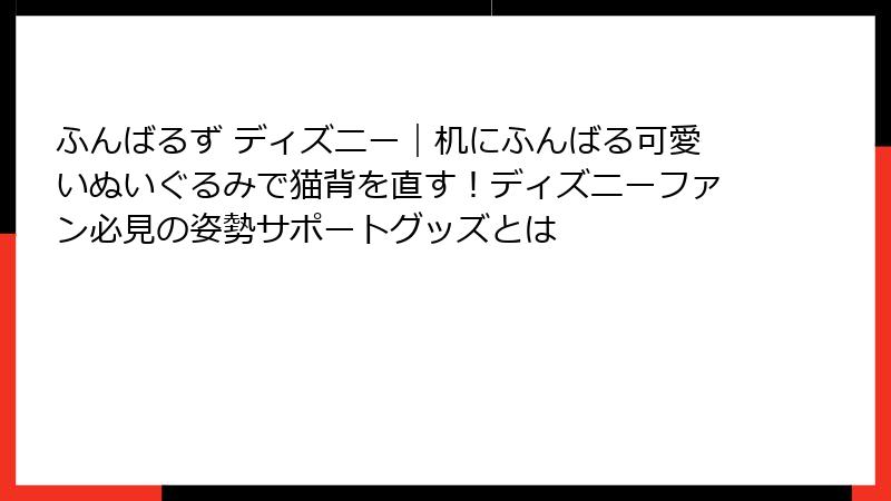 ふんばるず ディズニー｜机にふんばる可愛いぬいぐるみで猫背を直す！ディズニーファン必見の姿勢サポートグッズとは