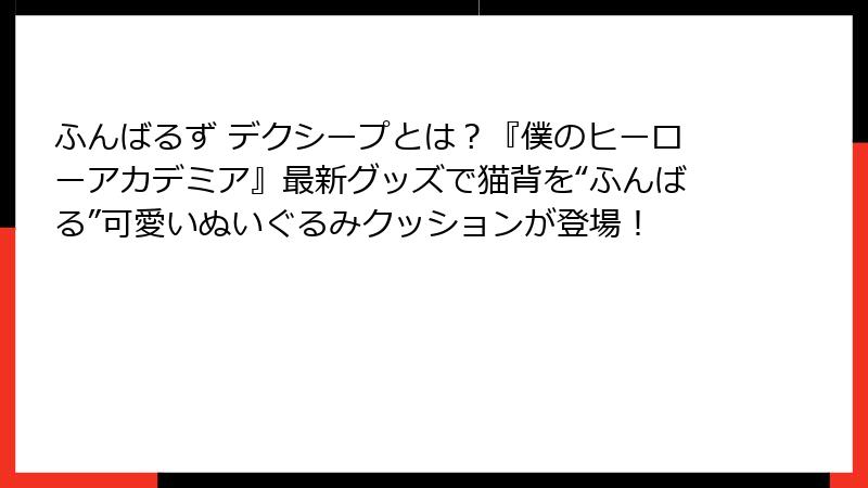 ふんばるず デクシープとは?『僕のヒーローアカデミア』最新グッズで猫背を“ふんばる”可愛いぬいぐるみクッションが登場!
