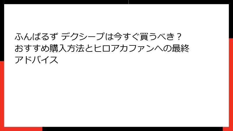 ふんばるず デクシープは今すぐ買うべき?おすすめ購入方法とヒロアカファンへの最終アドバイス