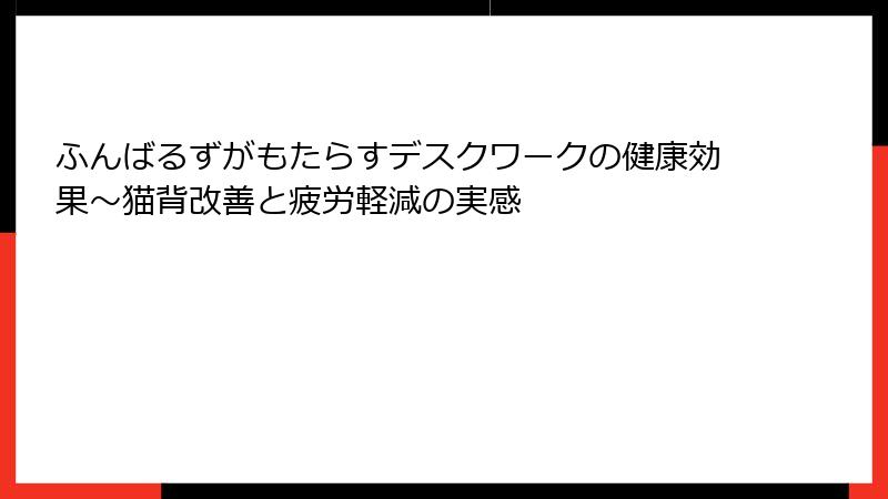 ふんばるずがもたらすデスクワークの健康効果～猫背改善と疲労軽減の実感