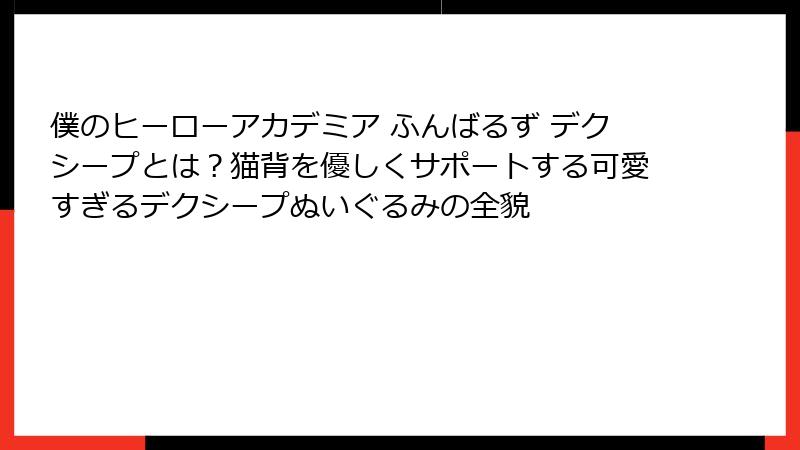 僕のヒーローアカデミア ふんばるず デクシープとは？猫背を優しくサポートする可愛すぎるデクシープぬいぐるみの全貌