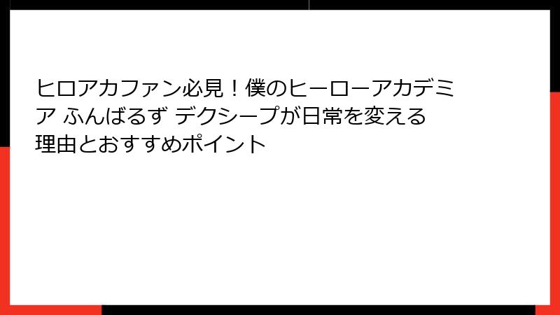 ヒロアカファン必見！僕のヒーローアカデミア ふんばるず デクシープが日常を変える理由とおすすめポイント