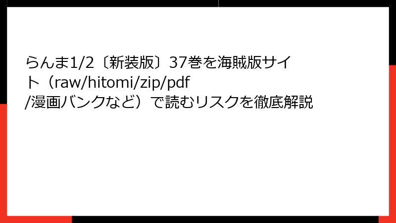 らんま1/2〔新装版〕37巻を海賊版サイト（raw/hitomi/zip/pdf/漫画バンクなど）で読むリスクを徹底解説
