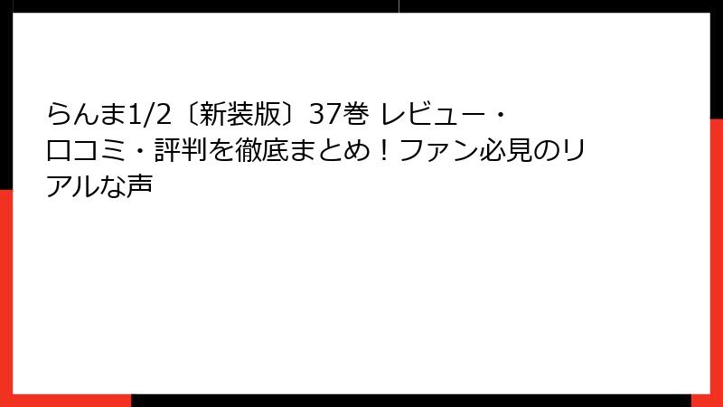 らんま1/2〔新装版〕37巻 レビュー・口コミ・評判を徹底まとめ！ファン必見のリアルな声