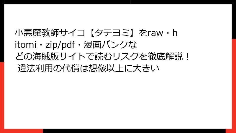 小悪魔教師サイコ【タテヨミ】をraw・hitomi・zip/pdf・漫画バンクなどの海賊版サイトで読むリスクを徹底解説！ 違法利用の代償は想像以上に大きい