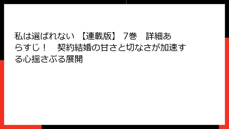 私は選ばれない 【連載版】 7巻　詳細あらすじ！　契約結婚の甘さと切なさが加速する心揺さぶる展開