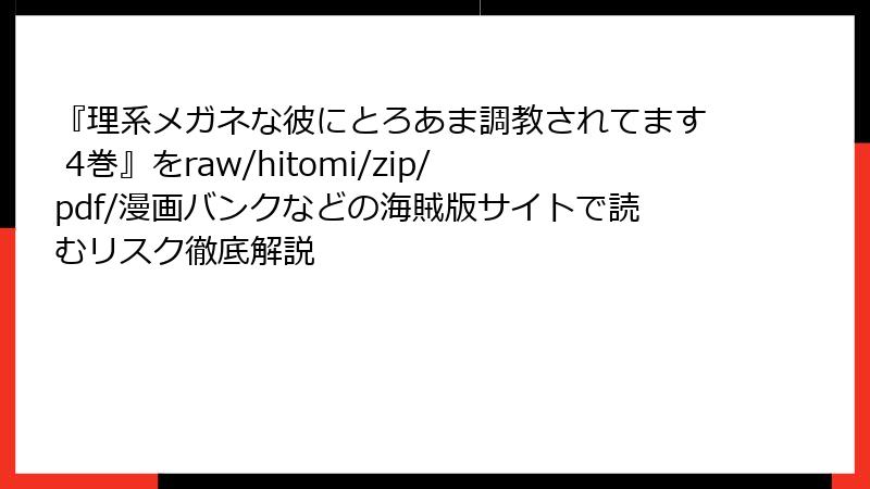 『理系メガネな彼にとろあま調教されてます 4巻』をraw/hitomi/zip/pdf/漫画バンクなどの海賊版サイトで読むリスク徹底解説