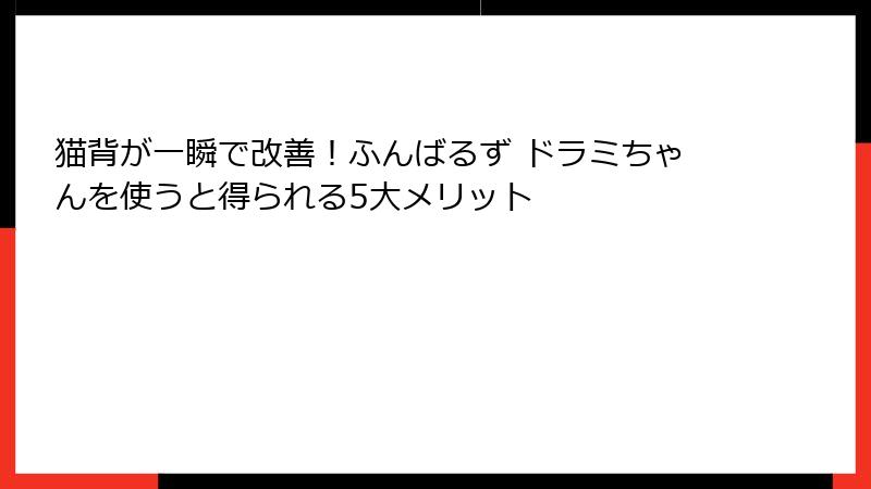 猫背が一瞬で改善！ふんばるず ドラミちゃんを使うと得られる5大メリット