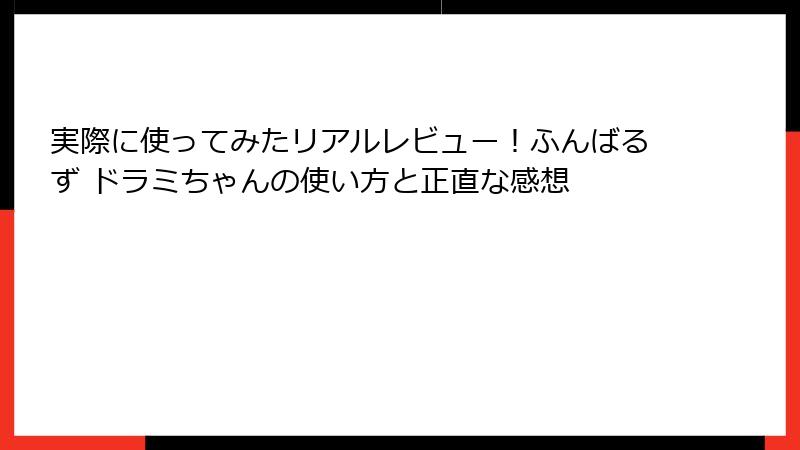 実際に使ってみたリアルレビュー！ふんばるず ドラミちゃんの使い方と正直な感想