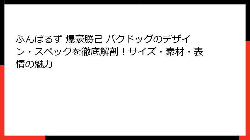 ふんばるず 爆豪勝己 バクドッグのデザイン・スペックを徹底解剖！サイズ・素材・表情の魅力