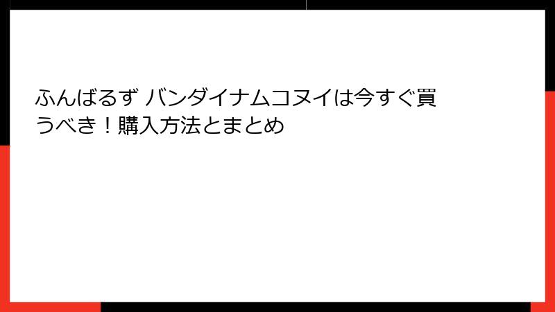 ふんばるず バンダイナムコヌイは今すぐ買うべき！購入方法とまとめ
