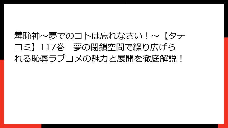 羞恥神～夢でのコトは忘れなさい！～【タテヨミ】117巻　夢の閉鎖空間で繰り広げられる恥辱ラブコメの魅力と展開を徹底解説！