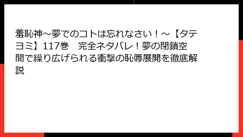 羞恥神～夢でのコトは忘れなさい！～【タテヨミ】117巻　完全ネタバレ！夢の閉鎖空間で繰り広げられる衝撃の恥辱展開を徹底解説