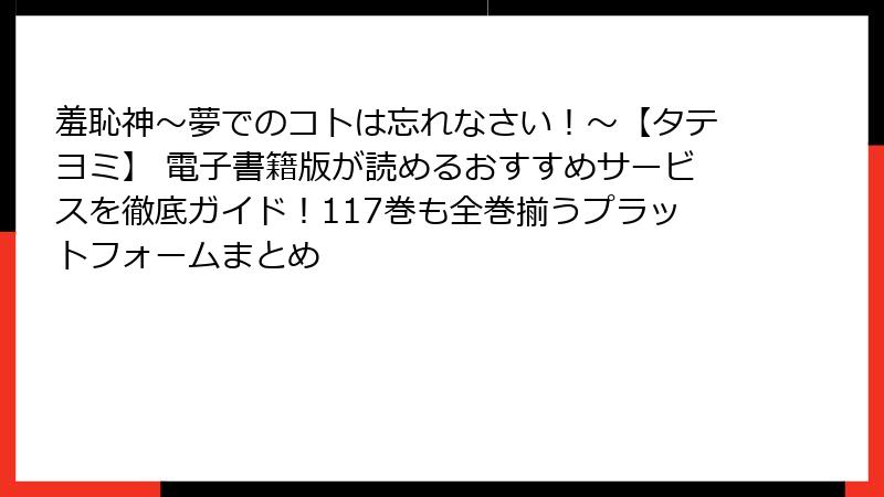 羞恥神～夢でのコトは忘れなさい！～【タテヨミ】 電子書籍版が読めるおすすめサービスを徹底ガイド！117巻も全巻揃うプラットフォームまとめ