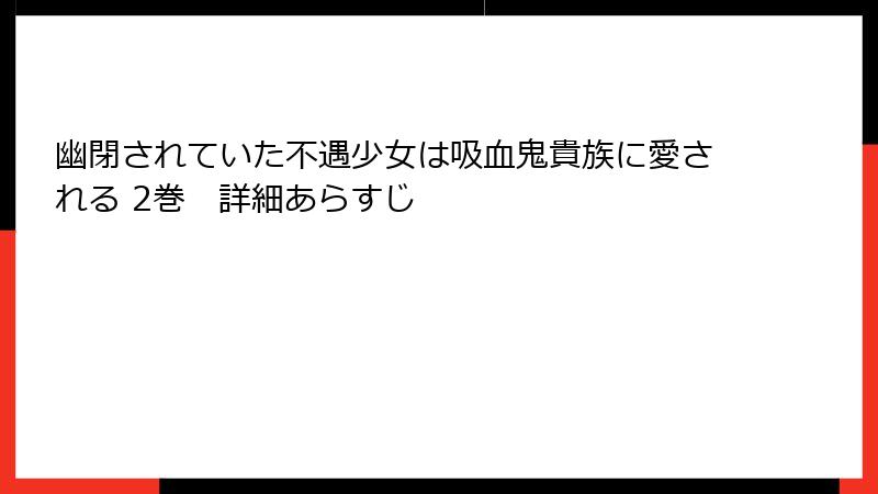 幽閉されていた不遇少女は吸血鬼貴族に愛される 2巻　詳細あらすじ