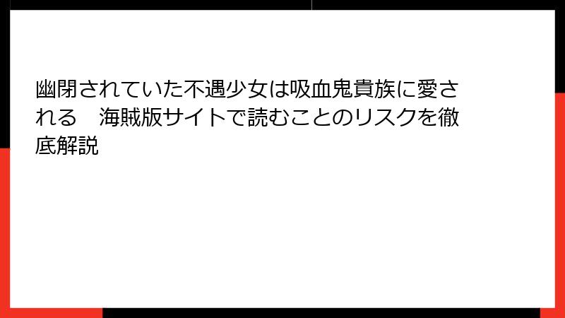 幽閉されていた不遇少女は吸血鬼貴族に愛される　海賊版サイトで読むことのリスクを徹底解説