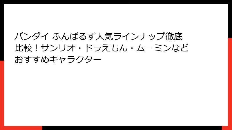 バンダイ ふんばるず人気ラインナップ徹底比較！サンリオ・ドラえもん・ムーミンなどおすすめキャラクター