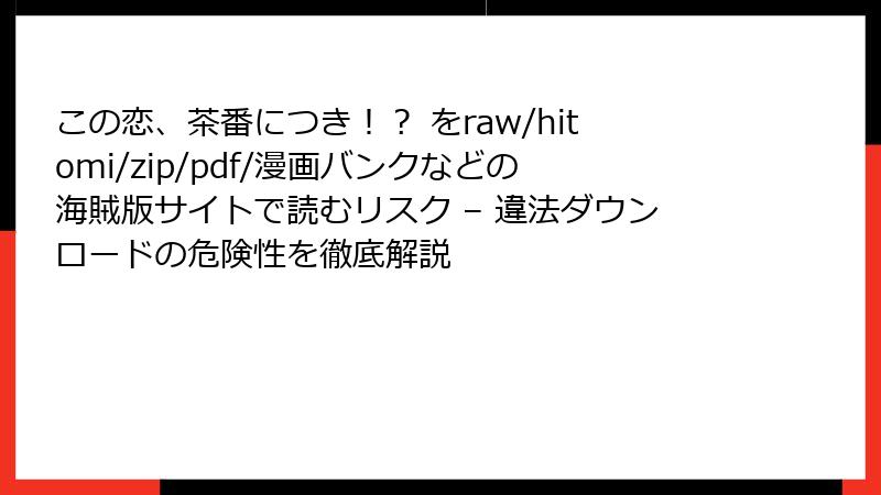 この恋、茶番につき！？ をraw/hitomi/zip/pdf/漫画バンクなどの海賊版サイトで読むリスク – 違法ダウンロードの危険性を徹底解説