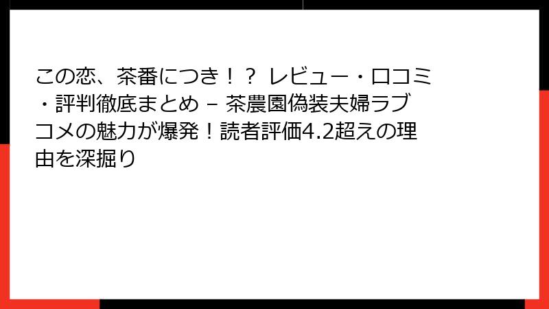 この恋、茶番につき！？ レビュー・口コミ・評判徹底まとめ – 茶農園偽装夫婦ラブコメの魅力が爆発！読者評価4.2超えの理由を深掘り