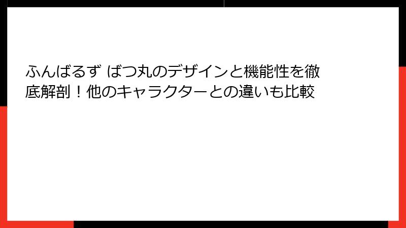 ふんばるず ばつ丸のデザインと機能性を徹底解剖！他のキャラクターとの違いも比較