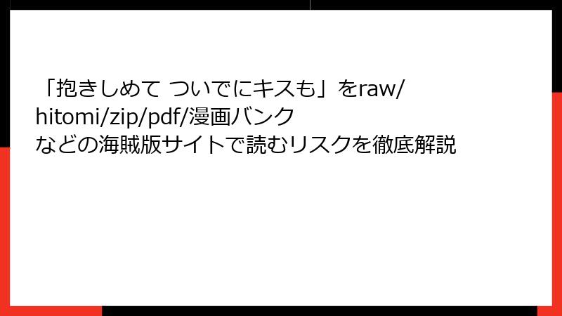 「抱きしめて ついでにキスも」をraw/hitomi/zip/pdf/漫画バンクなどの海賊版サイトで読むリスクを徹底解説