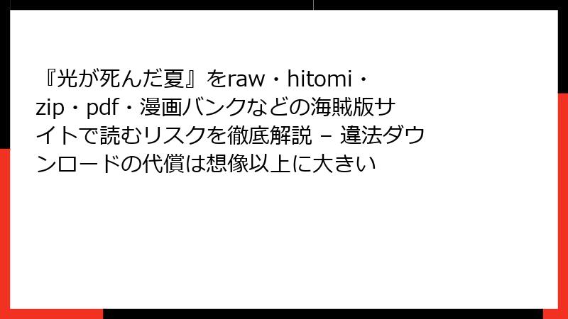 『光が死んだ夏』をraw・hitomi・zip・pdf・漫画バンクなどの海賊版サイトで読むリスクを徹底解説 – 違法ダウンロードの代償は想像以上に大きい