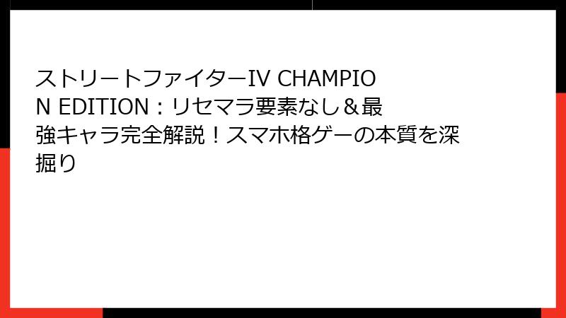 ストリートファイターIV CHAMPION EDITION：リセマラ要素なし＆最強キャラ完全解説！スマホ格ゲーの本質を深掘り