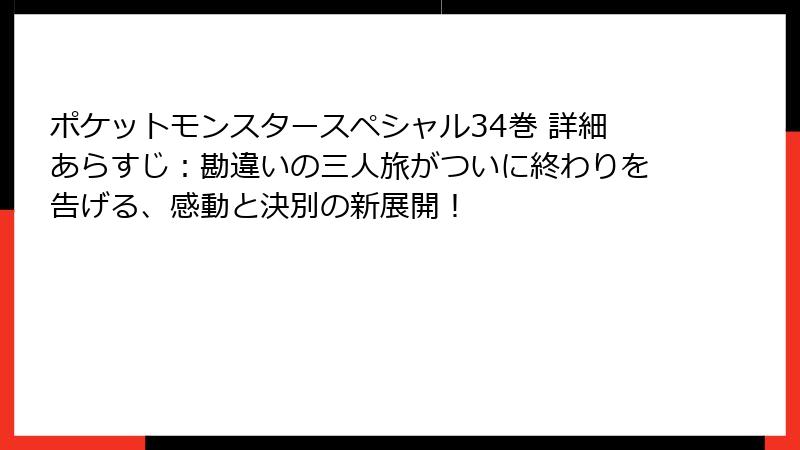 ポケットモンスタースペシャル34巻 詳細あらすじ：勘違いの三人旅がついに終わりを告げる、感動と決別の新展開！