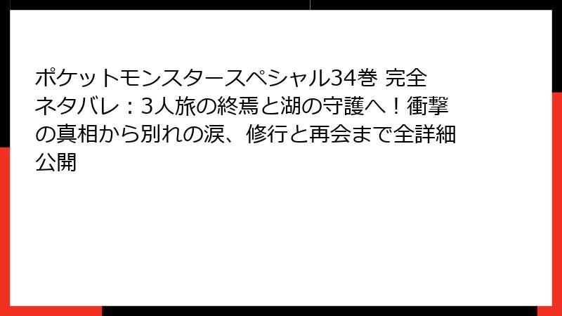 ポケットモンスタースペシャル34巻 完全ネタバレ：3人旅の終焉と湖の守護へ！衝撃の真相から別れの涙、修行と再会まで全詳細公開