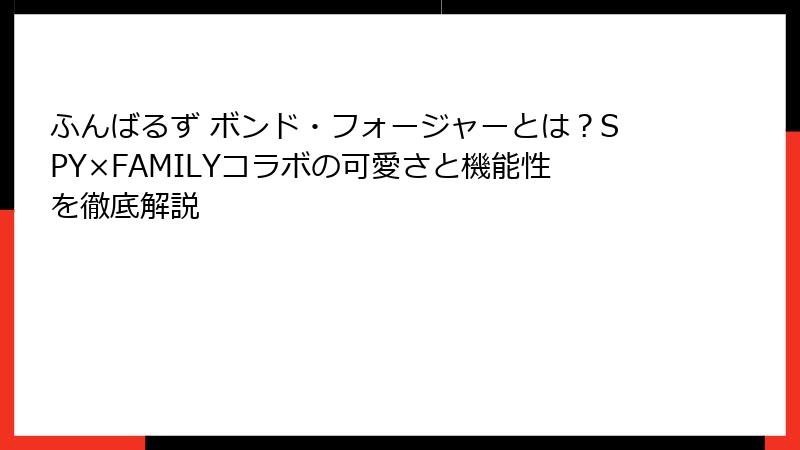 ふんばるず ボンド・フォージャーとは?SPY×FAMILYコラボの可愛さと機能性を徹底解説