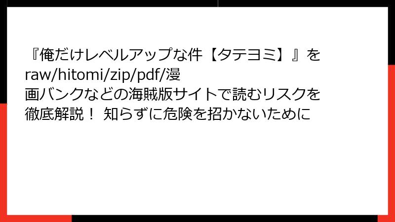 『俺だけレベルアップな件【タテヨミ】』をraw/hitomi/zip/pdf/漫画バンクなどの海賊版サイトで読むリスクを徹底解説！ 知らずに危険を招かないために