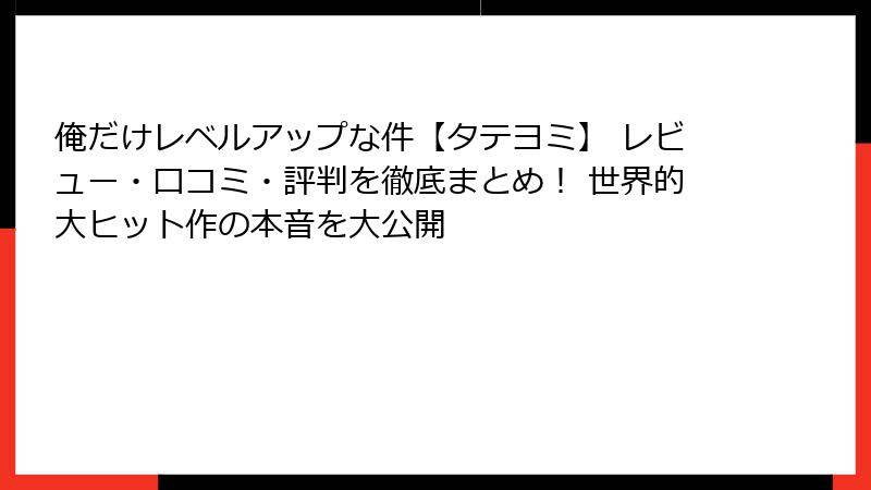 俺だけレベルアップな件【タテヨミ】 レビュー・口コミ・評判を徹底まとめ！ 世界的大ヒット作の本音を大公開