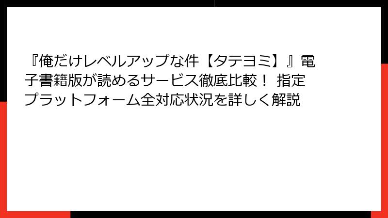 『俺だけレベルアップな件【タテヨミ】』電子書籍版が読めるサービス徹底比較！ 指定プラットフォーム全対応状況を詳しく解説