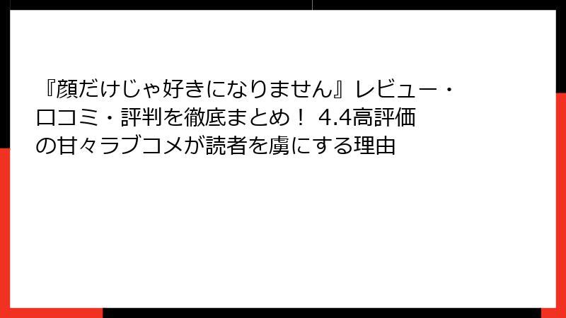 『顔だけじゃ好きになりません』レビュー・口コミ・評判を徹底まとめ! 4.4高評価の甘々ラブコメが読者を虜にする理由