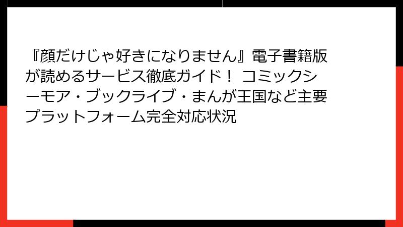『顔だけじゃ好きになりません』電子書籍版が読めるサービス徹底ガイド! コミックシーモア・ブックライブ・まんが王国など主要プラットフォーム完全対応状況