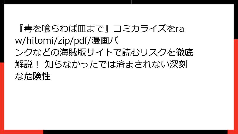 『毒を喰らわば皿まで』コミカライズをraw/hitomi/zip/pdf/漫画バンクなどの海賊版サイトで読むリスクを徹底解説！ 知らなかったでは済まされない深刻な危険性