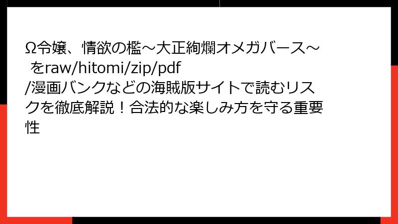 Ω令嬢、情欲の檻～大正絢爛オメガバース～ をraw/hitomi/zip/pdf/漫画バンクなどの海賊版サイトで読むリスクを徹底解説！合法的な楽しみ方を守る重要性