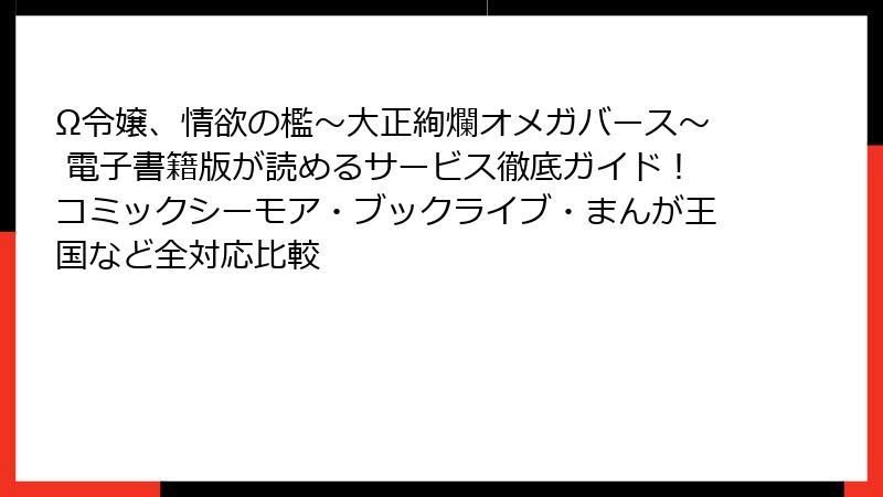 Ω令嬢、情欲の檻～大正絢爛オメガバース～ 電子書籍版が読めるサービス徹底ガイド！コミックシーモア・ブックライブ・まんが王国など全対応比較