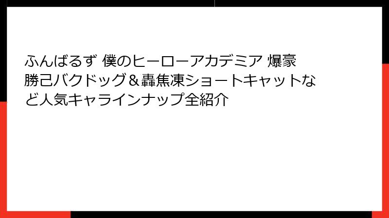 ふんばるず 僕のヒーローアカデミア 爆豪勝己バクドッグ＆轟焦凍ショートキャットなど人気キャラインナップ全紹介