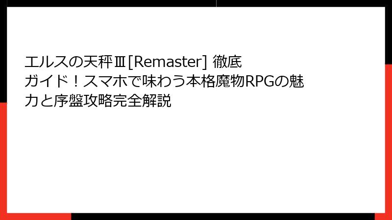 エルスの天秤Ⅲ[Remaster] 徹底ガイド！スマホで味わう本格魔物RPGの魅力と序盤攻略完全解説