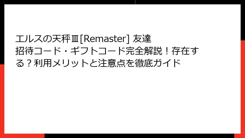 エルスの天秤Ⅲ[Remaster] 友達招待コード・ギフトコード完全解説！存在する？利用メリットと注意点を徹底ガイド