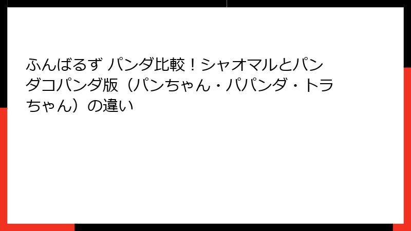 ふんばるず パンダ比較！シャオマルとパンダコパンダ版（パンちゃん・パパンダ・トラちゃん）の違い