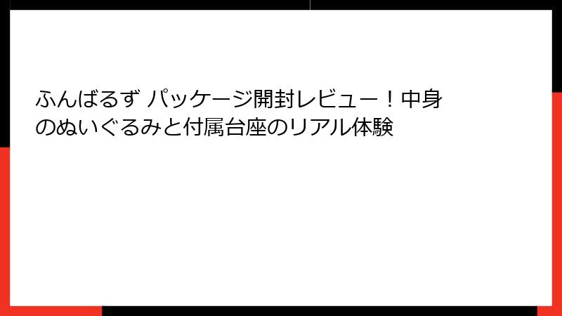 ふんばるず パッケージ開封レビュー！中身のぬいぐるみと付属台座のリアル体験