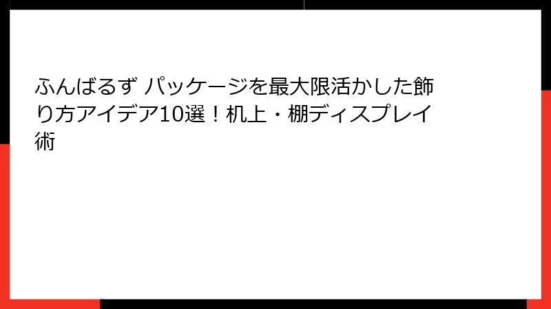 ふんばるず パッケージを最大限活かした飾り方アイデア10選！机上・棚ディスプレイ術