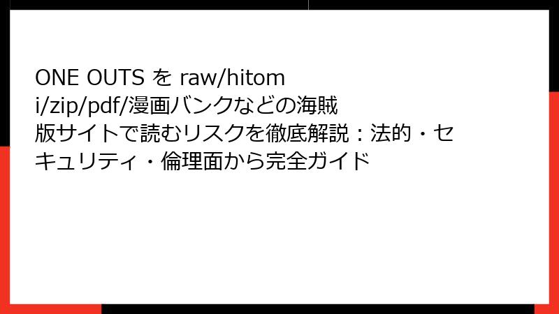ONE OUTS を raw/hitomi/zip/pdf/漫画バンクなどの海賊版サイトで読むリスクを徹底解説：法的・セキュリティ・倫理面から完全ガイド